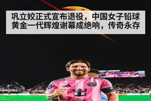 巩立姣正式宣布退役，中国女子铅球黄金一代辉煌谢幕成绝响，传奇永存